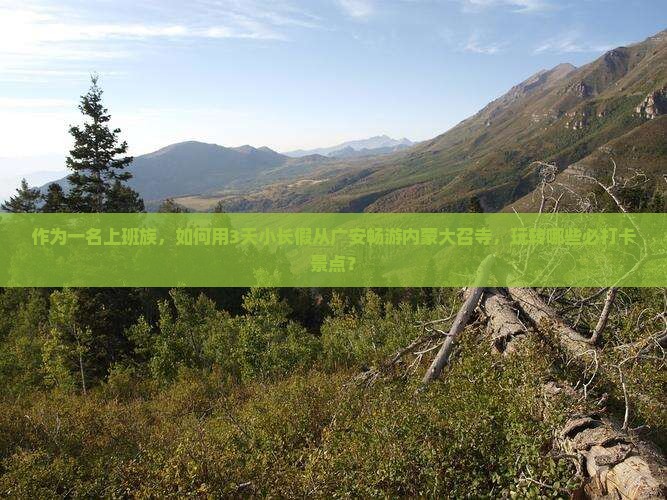 作为一名上班族，如何用3天小长假从广安畅游内蒙大召寺，玩转哪些必打卡景点？