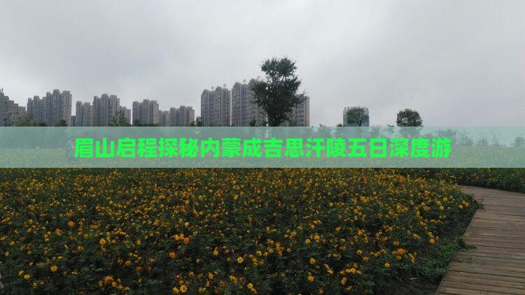 眉山启程探秘内蒙成吉思汗陵五日深度游