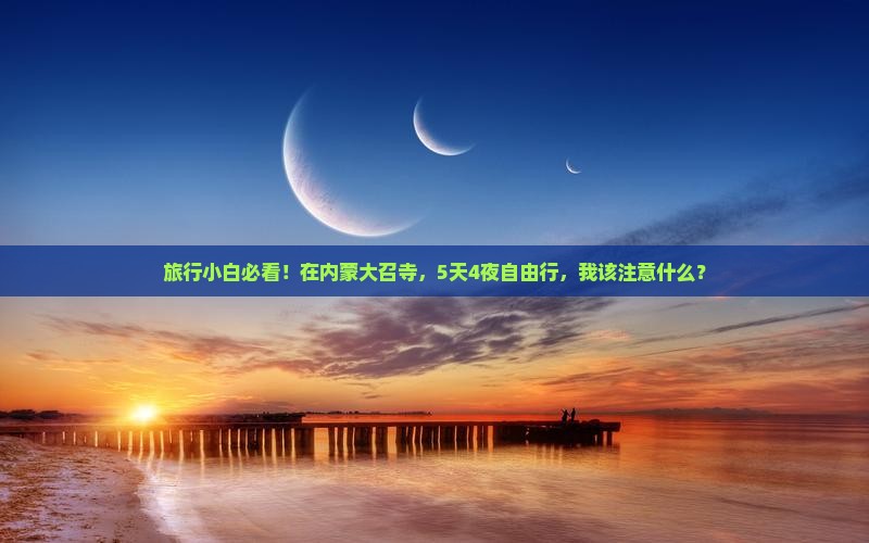 旅行小白必看！在内蒙大召寺，5天4夜自由行，我该注意什么？
