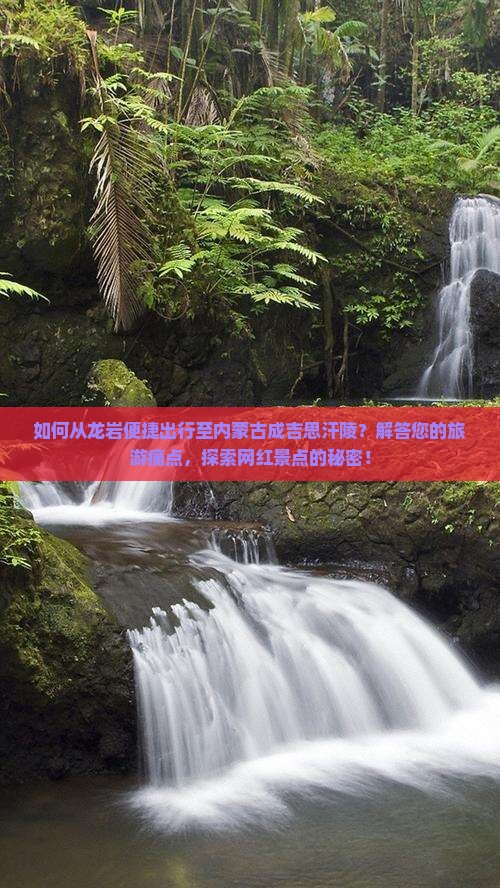 如何从龙岩便捷出行至内蒙古成吉思汗陵？解答您的旅游痛点，探索网红景点的秘密！