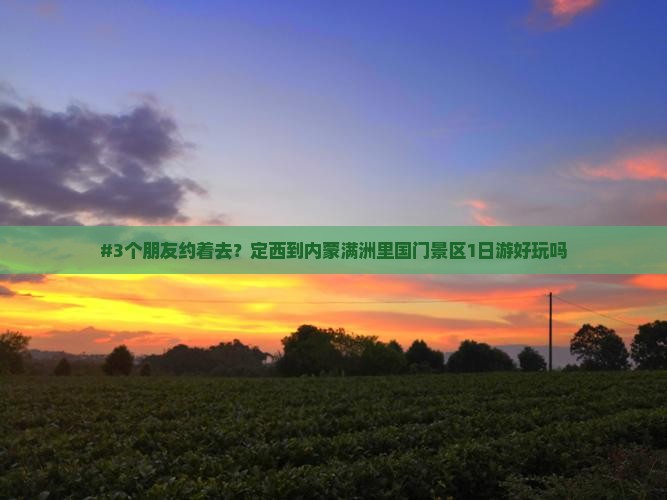 #3个朋友约着去？定西到内蒙满洲里国门景区1日游好玩吗
