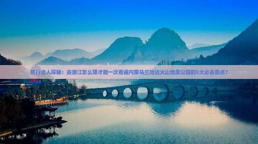 旅行达人探秘：去潜江怎么赚才能一次看遍内蒙乌兰哈达火山地质公园的5大必去景点？