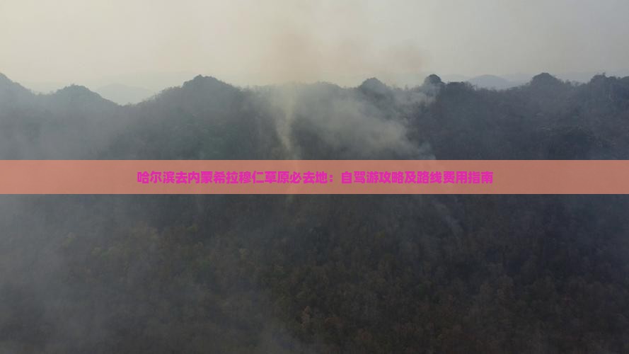 哈尔滨去内蒙希拉穆仁草原必去地：自驾游攻略及路线费用指南