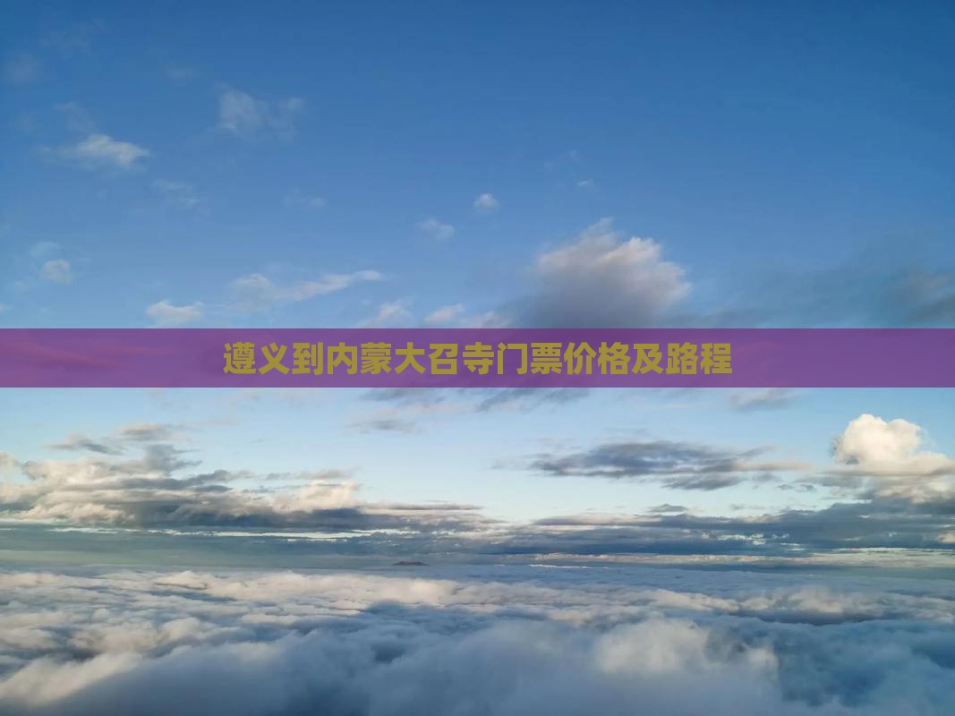 遵义到内蒙大召寺门票价格及路程