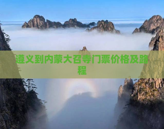 遵义到内蒙大召寺门票价格及路程