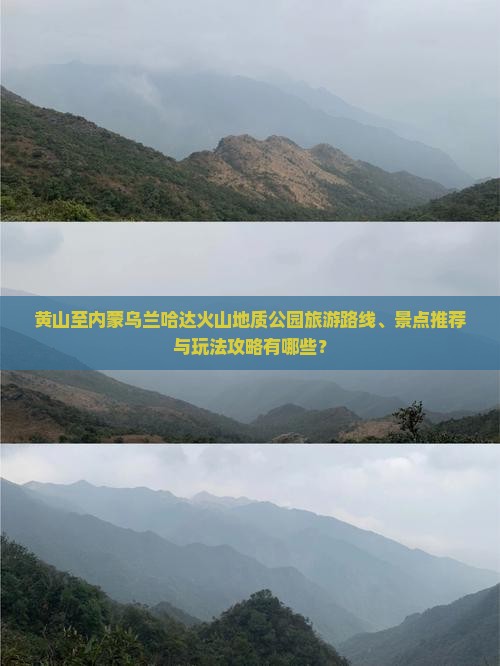 黄山至内蒙乌兰哈达火山地质公园旅游路线、景点推荐与玩法攻略有哪些？