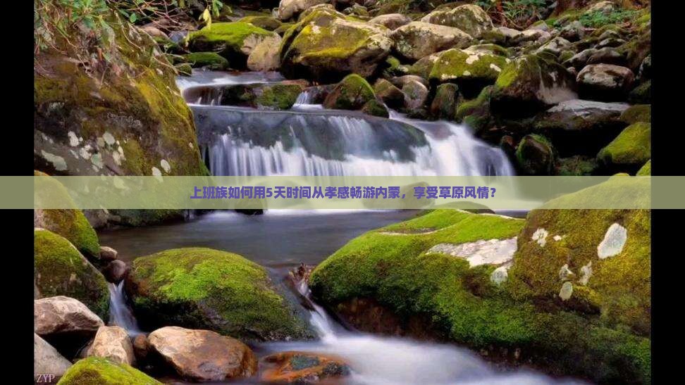 上班族如何用5天时间从孝感畅游内蒙，享受草原风情？
