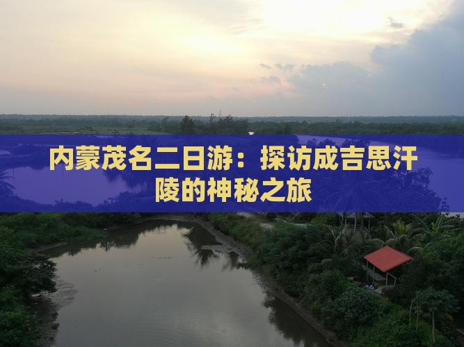 内蒙茂名二日游：探访成吉思汗陵的神秘之旅