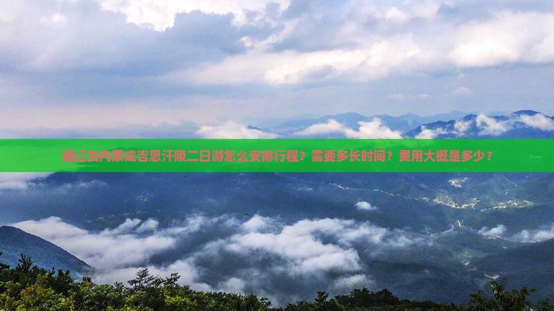 通辽去内蒙成吉思汗陵二日游怎么安排行程？需要多长时间？费用大概是多少？