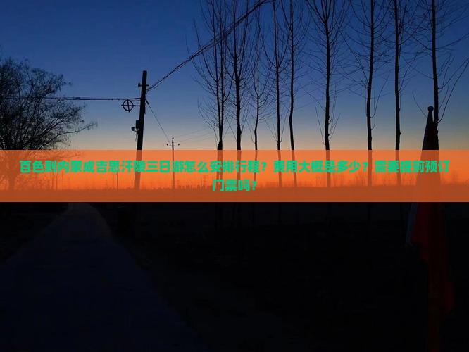 百色到内蒙成吉思汗陵三日游怎么安排行程？费用大概是多少？需要提前预订门票吗？