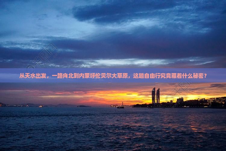 从天水出发，一路向北到内蒙呼伦贝尔大草原，这趟自由行究竟藏着什么秘密？