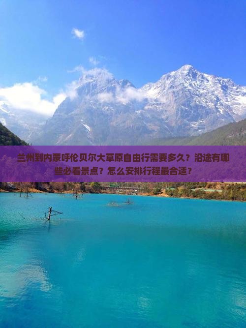 兰州到内蒙呼伦贝尔大草原自由行需要多久？沿途有哪些必看景点？怎么安排行程最合适？