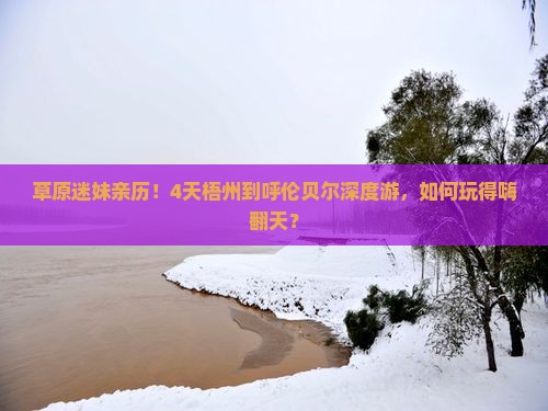 草原迷妹亲历！4天梧州到呼伦贝尔深度游，如何玩得嗨翻天？