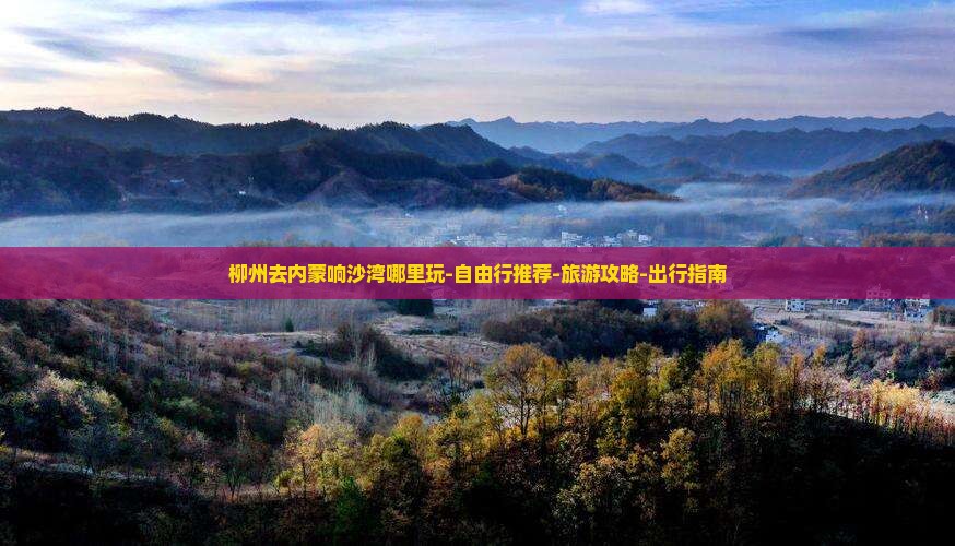 柳州去内蒙响沙湾哪里玩-自由行推荐-旅游攻略-出行指南