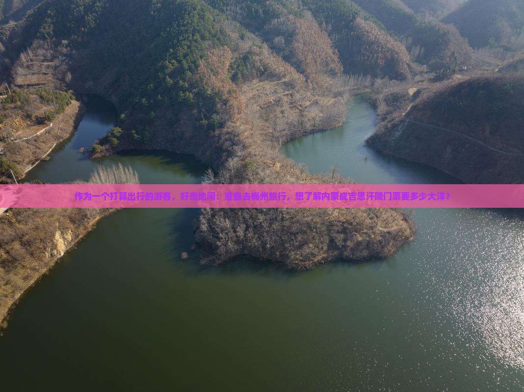 作为一个打算出行的游客，好奇地问：准备去梅州旅行，想了解内蒙成吉思汗陵门票要多少大洋？