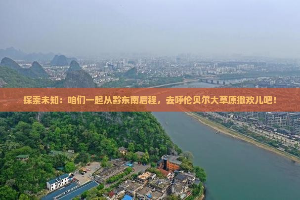 探索未知：咱们一起从黔东南启程，去呼伦贝尔大草原撒欢儿吧！