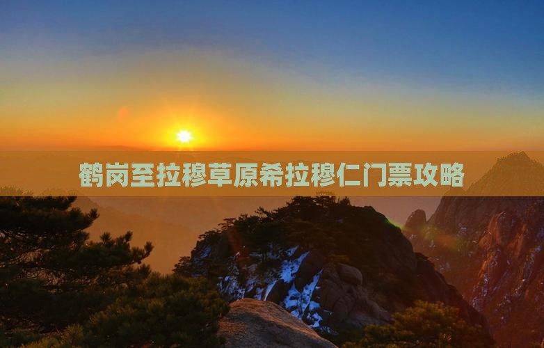 鹤岗至拉穆草原希拉穆仁门票攻略