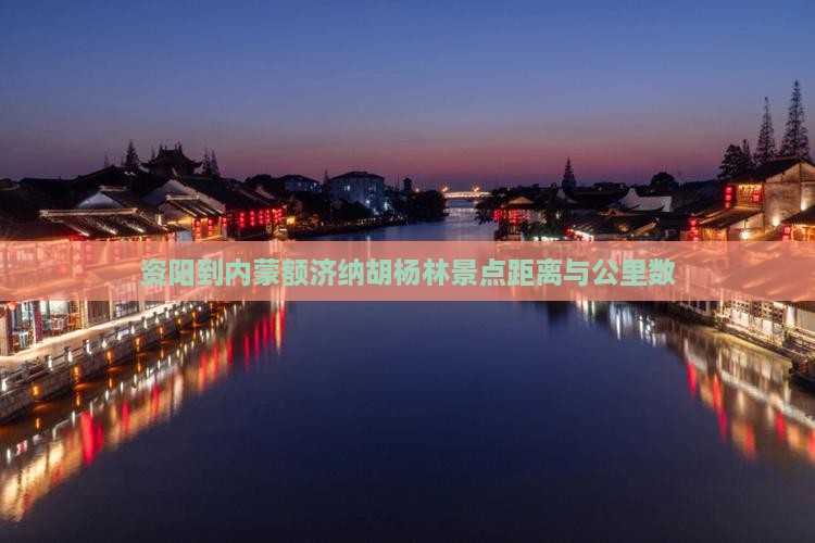 资阳到内蒙额济纳胡杨林景点距离与公里数