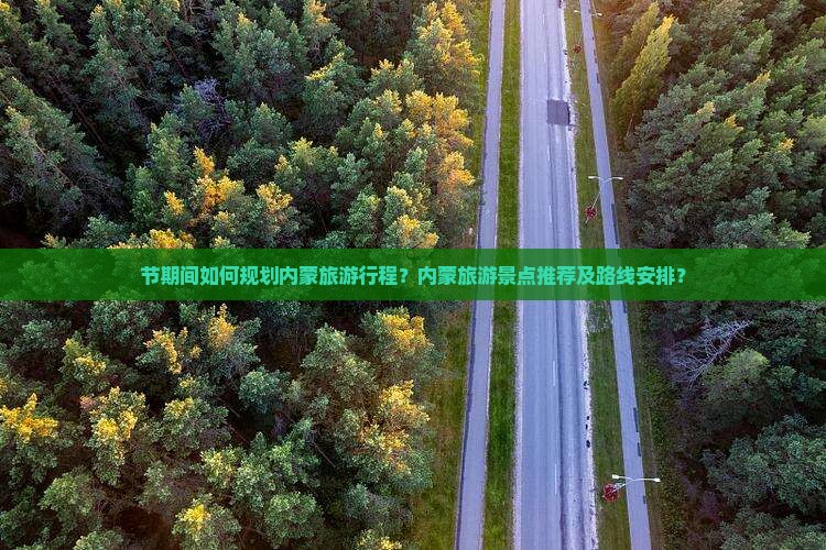 节期间如何规划内蒙旅游行程？内蒙旅游景点推荐及路线安排？