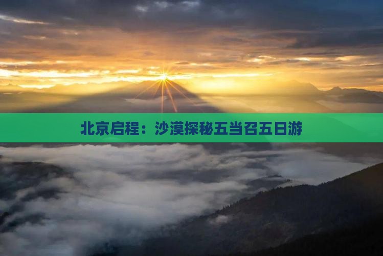 北京启程：沙漠探秘五当召五日游