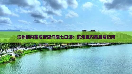 滨州到内蒙成吉思汗陵七日游：滨州至内蒙距离指南