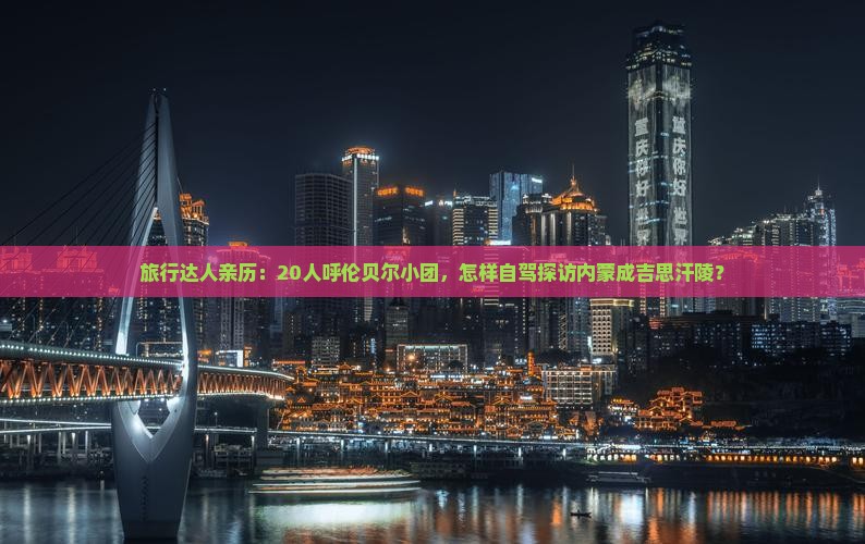 旅行达人亲历：20人呼伦贝尔小团，怎样自驾探访内蒙成吉思汗陵？
