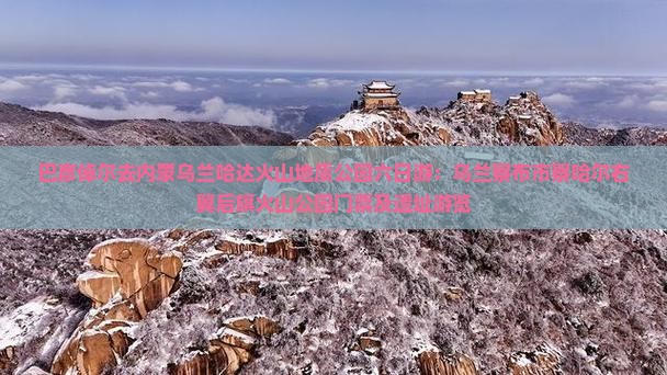 巴彦倬尔去内蒙乌兰哈达火山地质公园六日游：乌兰察布市察哈尔右翼后旗火山公园门票及遗址游览
