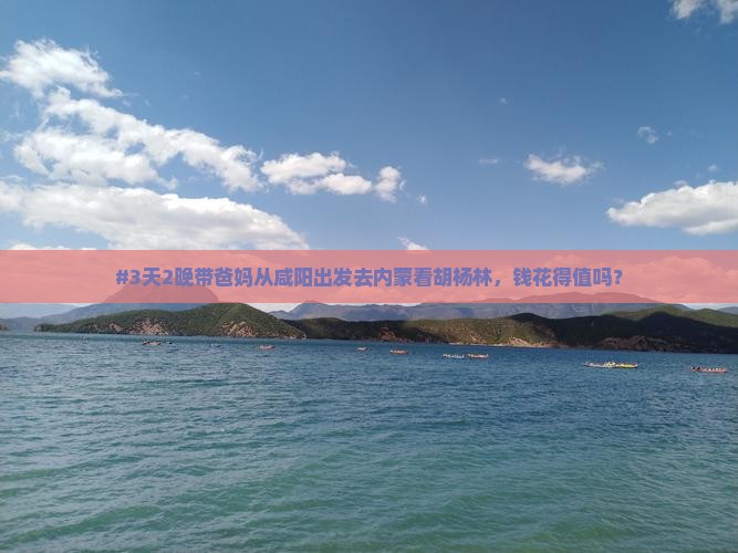 #3天2晚带爸妈从咸阳出发去内蒙看胡杨林，钱花得值吗？