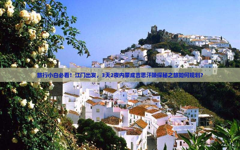 旅行小白必看！江门出发，3天2夜内蒙成吉思汗陵探秘之旅如何规划？