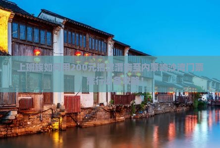 上班族如何用200元搞定渭南至内蒙响沙湾门票，旅行必备攻略！
