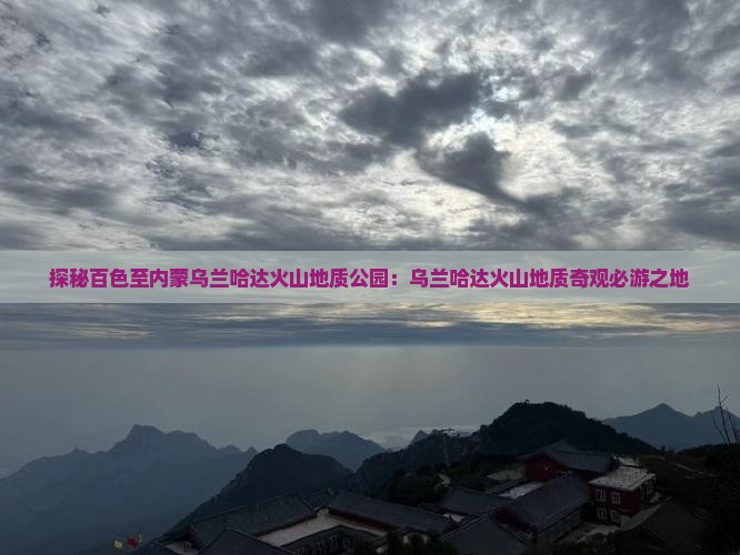 探秘百色至内蒙乌兰哈达火山地质公园：乌兰哈达火山地质奇观必游之地