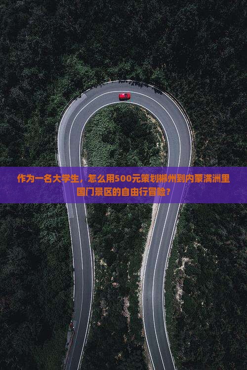 作为一名大学生，怎么用500元策划郴州到内蒙满洲里国门景区的自由行冒险？