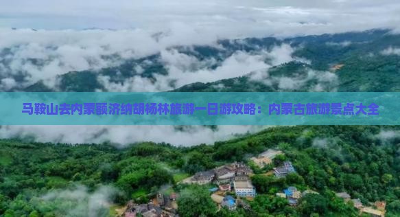 马鞍山去内蒙额济纳胡杨林旅游一日游攻略：内蒙古旅游景点大全