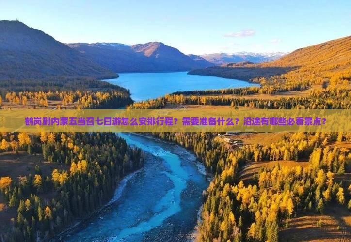 鹤岗到内蒙五当召七日游怎么安排行程？需要准备什么？沿途有哪些必看景点？