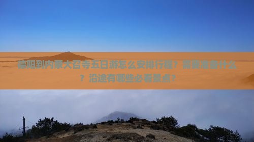 德阳到内蒙大召寺五日游怎么安排行程？需要准备什么？沿途有哪些必看景点？