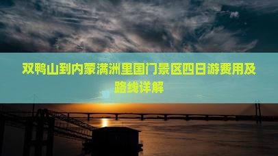 双鸭山到内蒙满洲里国门景区四日游费用及路线详解