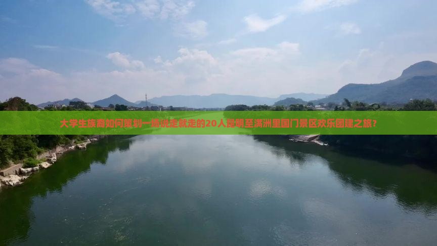 大学生族裔如何策划一场说走就走的20人昆明至满洲里国门景区欢乐团建之旅？
