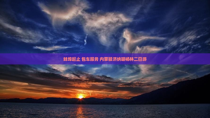 蚌埠起止+包车服务+内蒙额济纳胡杨林二日游