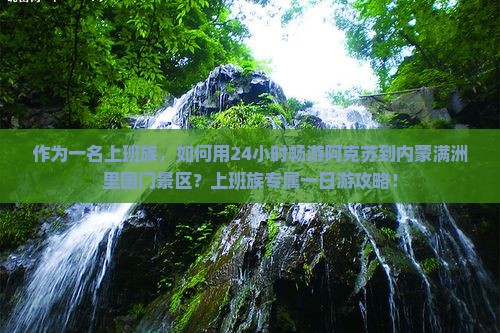 作为一名上班族，如何用24小时畅游阿克苏到内蒙满洲里国门景区？上班族专属一日游攻略！