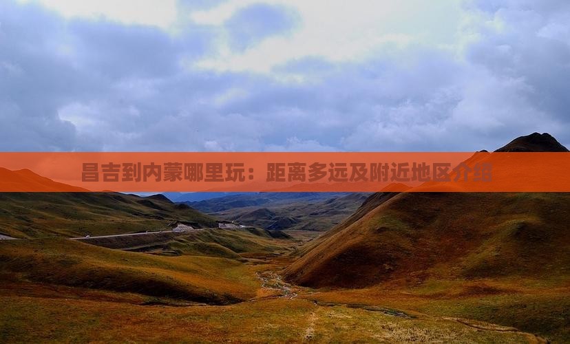 昌吉到内蒙哪里玩：距离多远及附近地区介绍