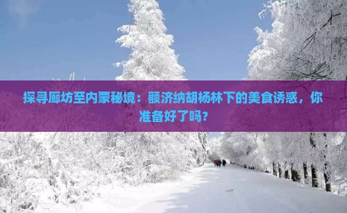 探寻廊坊至内蒙秘境：额济纳胡杨林下的美食诱惑，你准备好了吗？