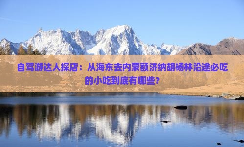 自驾游达人探店：从海东去内蒙额济纳胡杨林沿途必吃的小吃到底有哪些？