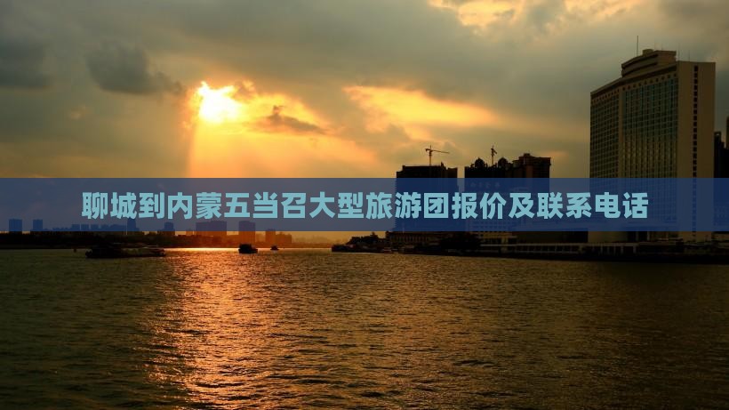聊城到内蒙五当召大型旅游团报价及联系电话
