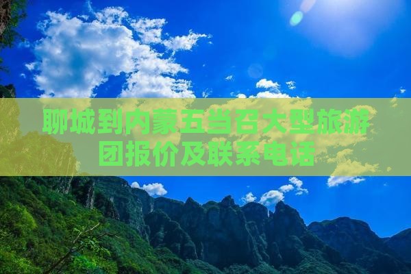 聊城到内蒙五当召大型旅游团报价及联系电话