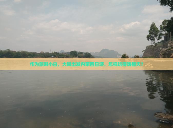 作为旅游小白，大同出发内蒙四日游，怎样玩得嗨翻天？