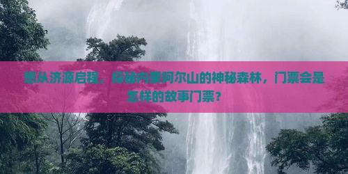 想从济源启程，探秘内蒙阿尔山的神秘森林，门票会是怎样的故事门票？