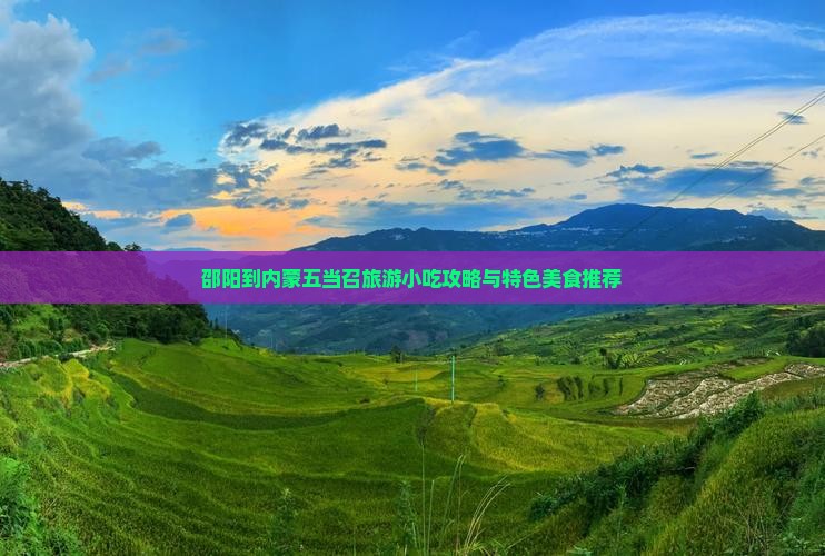 邵阳到内蒙五当召旅游小吃攻略与特色美食推荐