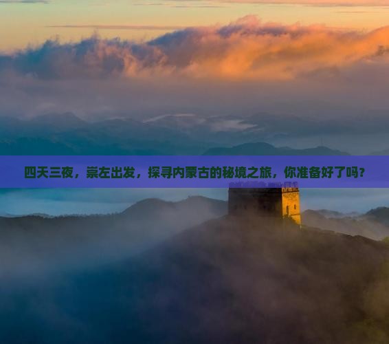 四天三夜，崇左出发，探寻内蒙古的秘境之旅，你准备好了吗？