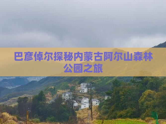 巴彦倬尔探秘内蒙古阿尔山森林公园之旅