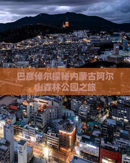 巴彦倬尔探秘内蒙古阿尔山森林公园之旅